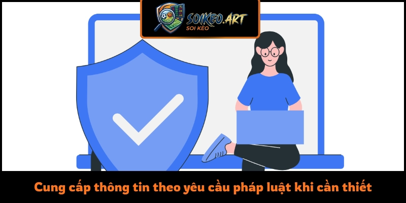 Cung cấp thông tin theo yêu cầu pháp luật khi cần thiết