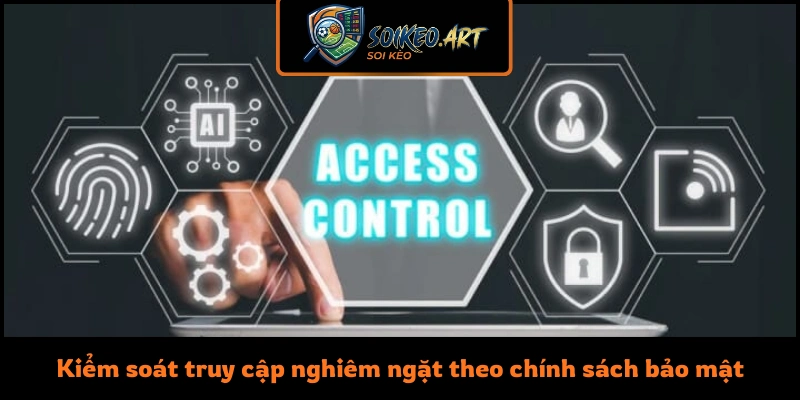 Kiểm soát truy cập nghiêm ngặt theo chính sách bảo mật