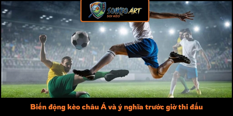 Biến động kèo châu Á và ý nghĩa trước giờ thi đấu