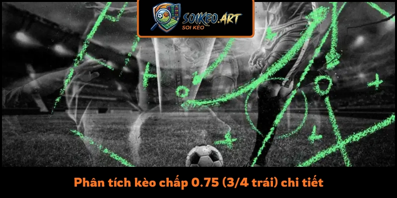 Phân tích kèo chấp 0.75 (3/4 trái) chi tiết