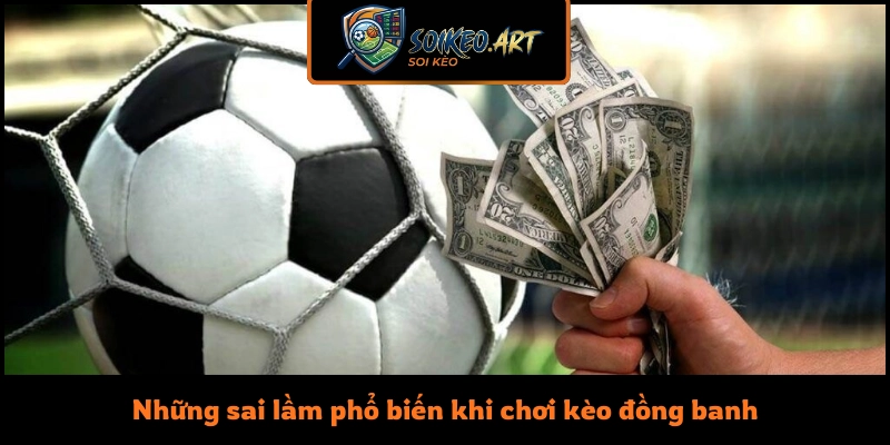 Những sai lầm phổ biến khi chơi kèo đồng banh