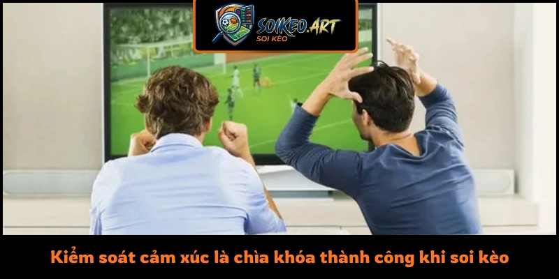 Kiểm soát cảm xúc là chìa khóa thành công khi soi kèo