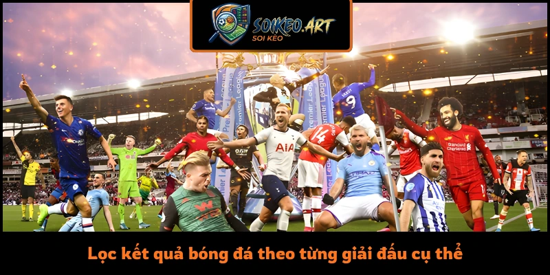 Lọc kết quả bóng đá theo từng giải đấu cụ thể