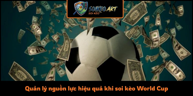 Quản lý nguồn lực hiệu quả khi soi kèo World Cup