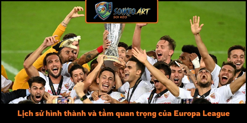 Lịch sử hình thành và tầm quan trọng của Europa League