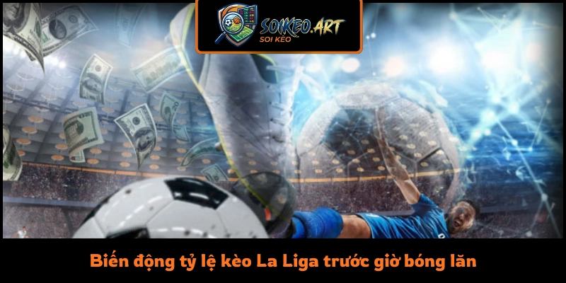 Biến động tỷ lệ kèo La Liga trước giờ bóng lăn