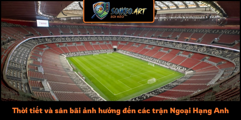 Thời tiết và sân bãi ảnh hưởng đến các trận Ngoại Hạng Anh