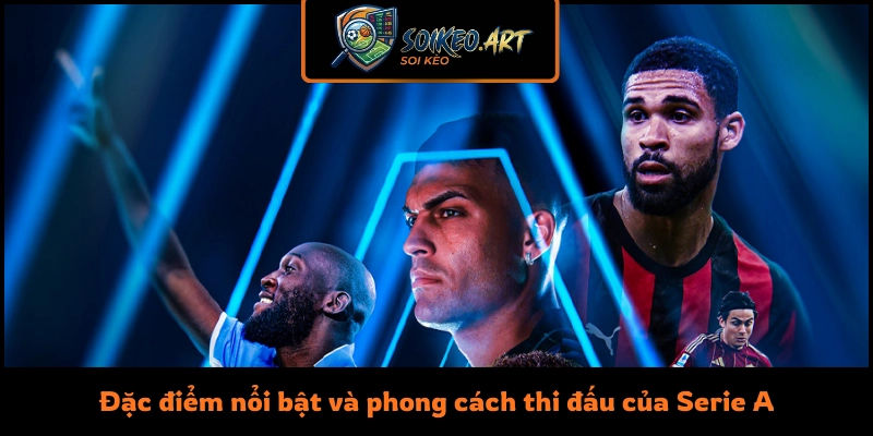 Đặc điểm nổi bật và phong cách thi đấu của Serie A