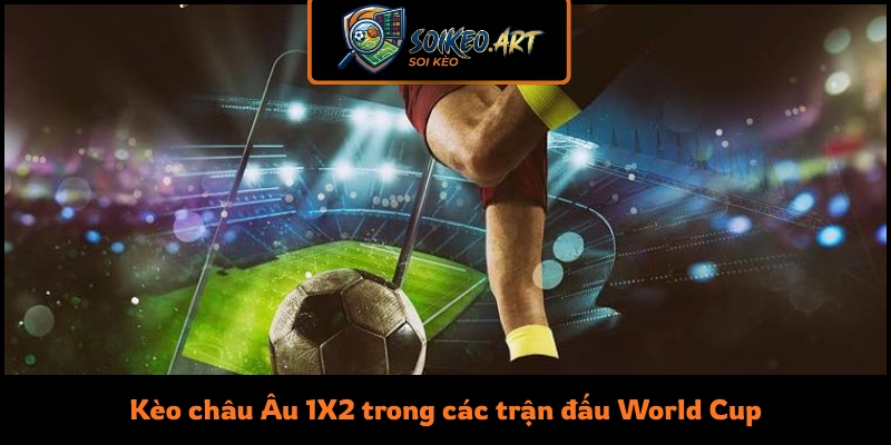 Kèo châu Âu 1X2 trong các trận đấu World Cup