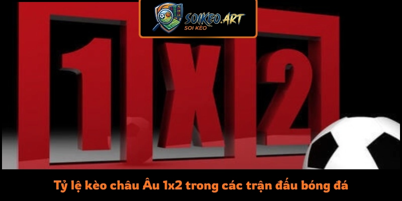 Tỷ lệ kèo châu Âu 1x2 trong các trận đấu bóng đá